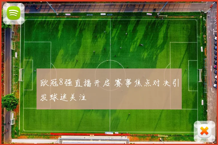 欧冠8强直播开启 赛事焦点对决引发球迷关注