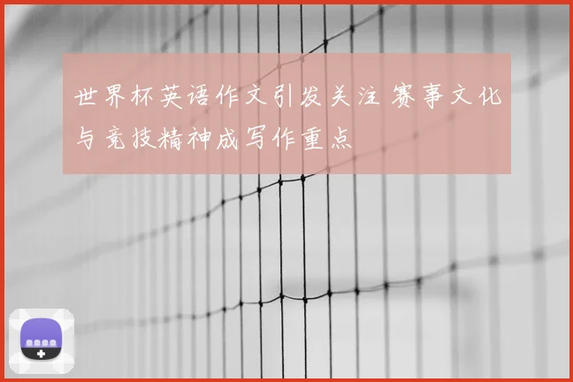 世界杯英语作文引发关注 赛事文化与竞技精神成写作重点