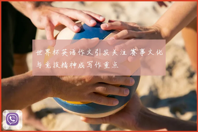 世界杯英语作文引发关注 赛事文化与竞技精神成写作重点