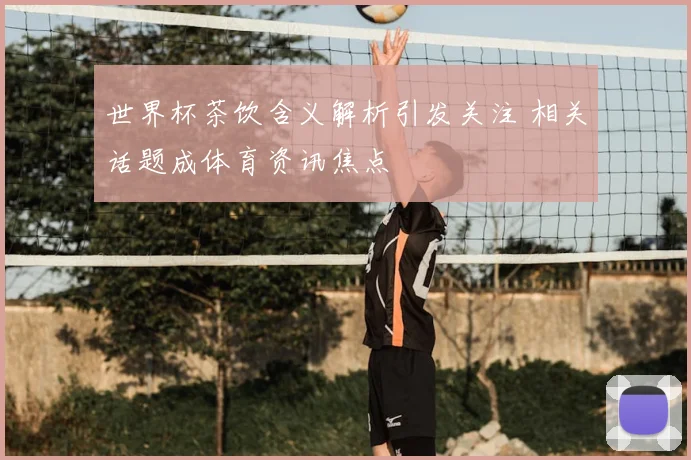 世界杯茶饮含义解析引发关注 相关话题成体育资讯焦点