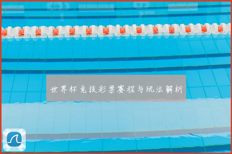 世界杯竞技彩票赛程与玩法解析