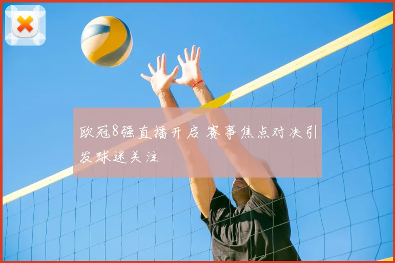 欧冠8强直播开启 赛事焦点对决引发球迷关注