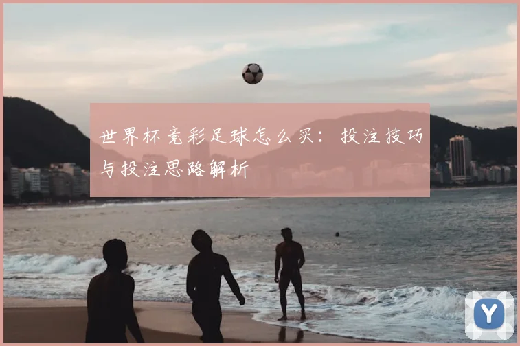 世界杯竞彩足球怎么买：投注技巧与投注思路解析