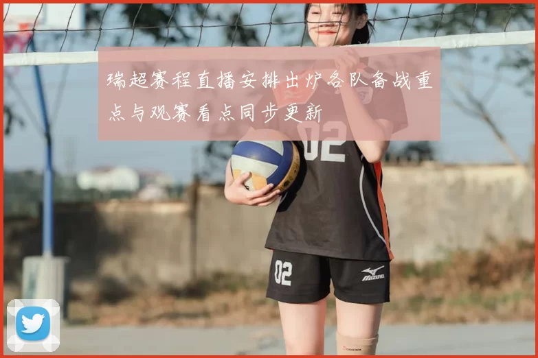 瑞超赛程直播安排出炉各队备战重点与观赛看点同步更新