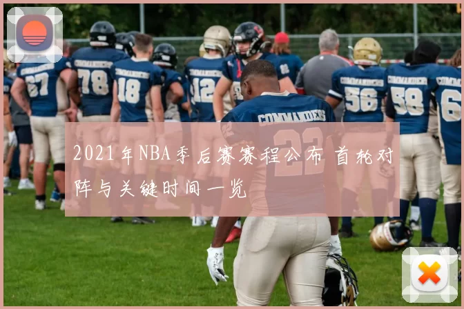 2021年NBA季后赛赛程公布 首轮对阵与关键时间一览