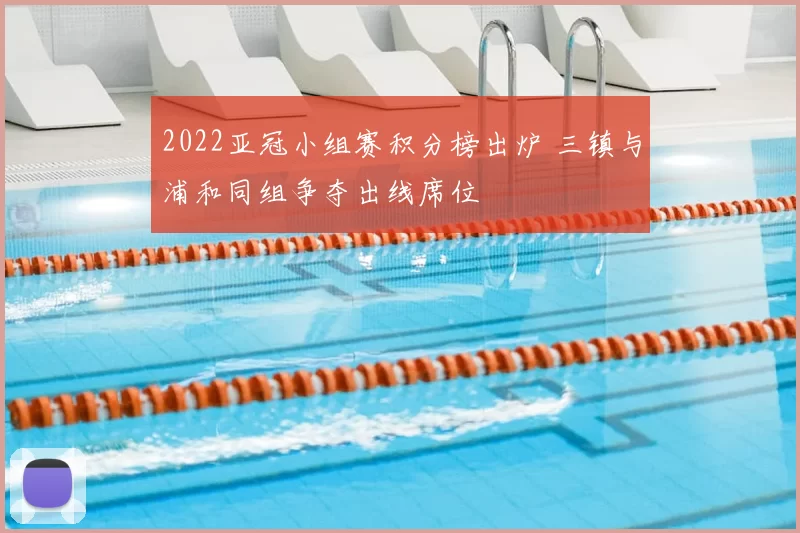 2022亚冠小组赛积分榜出炉 三镇与浦和同组争夺出线席位