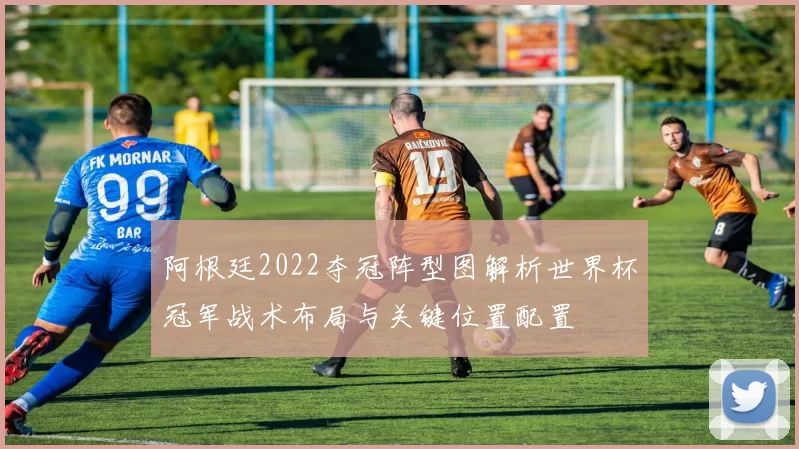 阿根廷2022夺冠阵型图解析世界杯冠军战术布局与关键位置配置