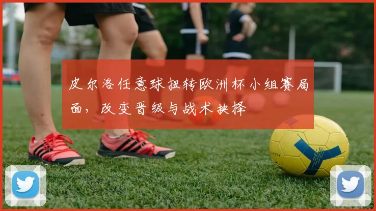 皮尔洛任意球扭转欧洲杯小组赛局面，改变晋级与战术抉择