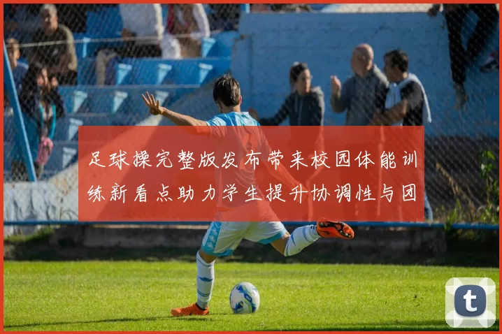 足球操完整版发布带来校园体能训练新看点助力学生提升协调性与团队配合