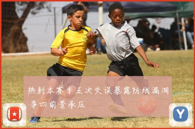 热刺本赛季五次失误暴露防线漏洞 争四前景承压