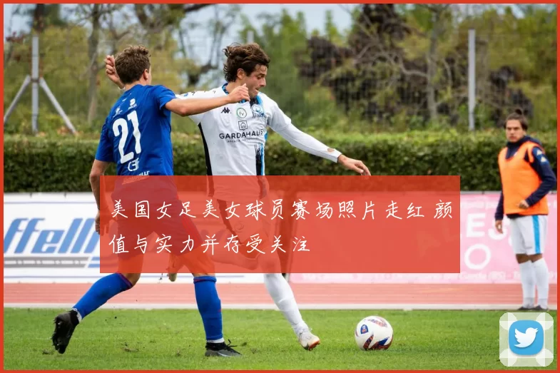 美国女足美女球员赛场照片走红 颜值与实力并存受关注