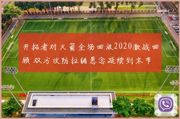 开拓者对火箭全场回放2020激战回顾 双方攻防拉锯悬念延续到末节