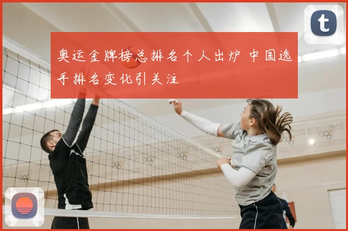 奥运金牌榜总排名个人出炉 中国选手排名变化引关注