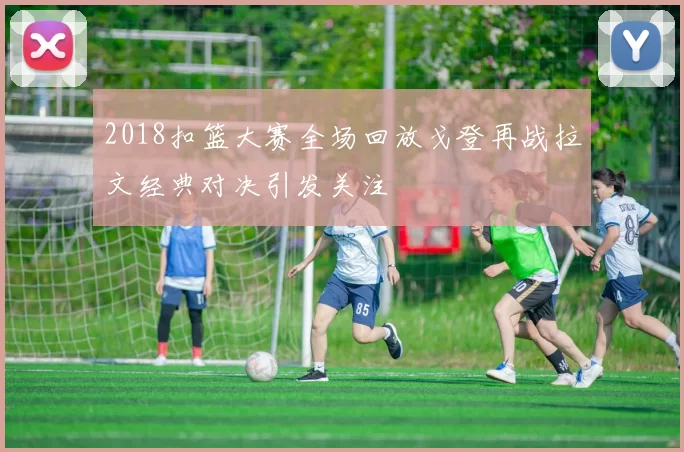 2018扣篮大赛全场回放戈登再战拉文经典对决引发关注
