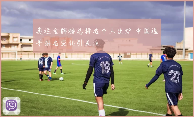 奥运金牌榜总排名个人出炉 中国选手排名变化引关注