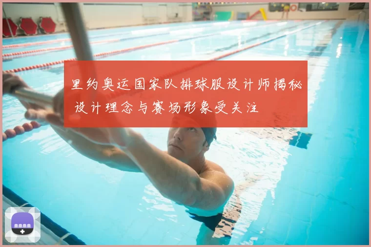 里约奥运国家队排球服设计师揭秘 设计理念与赛场形象受关注