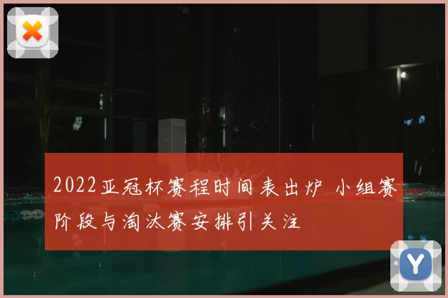 2022亚冠杯赛程时间表出炉 小组赛阶段与淘汰赛安排引关注
