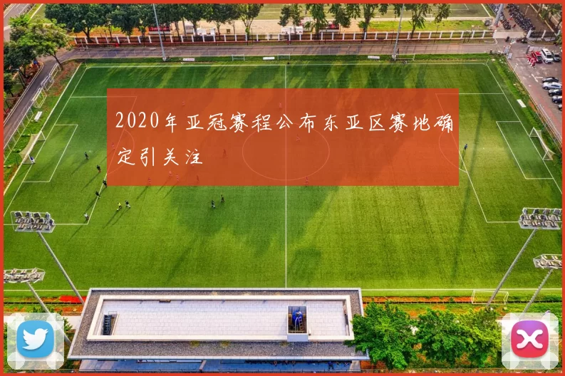 2020年亚冠赛程公布东亚区赛地确定引关注