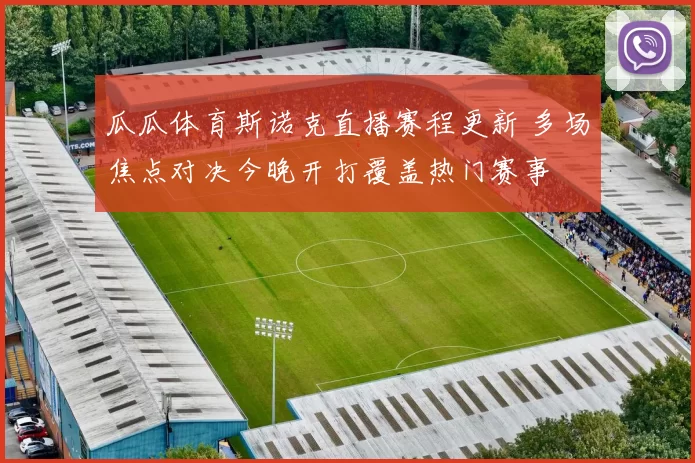 瓜瓜体育斯诺克直播赛程更新 多场焦点对决今晚开打覆盖热门赛事