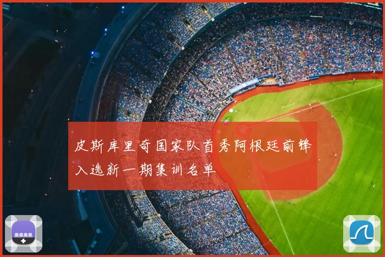 皮斯库里奇国家队首秀阿根廷前锋入选新一期集训名单