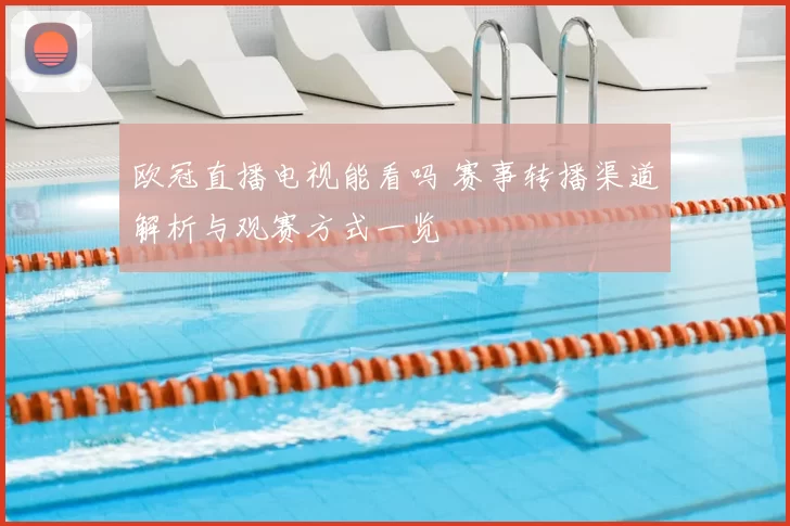 欧冠直播电视能看吗 赛事转播渠道解析与观赛方式一览