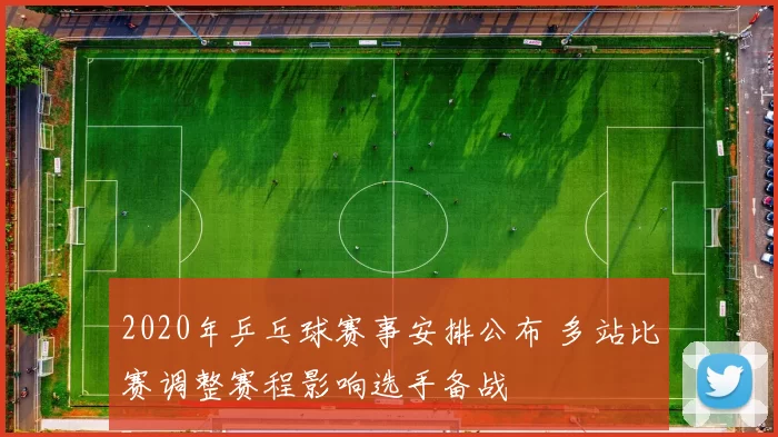 2020年乒乓球赛事安排公布 多站比赛调整赛程影响选手备战