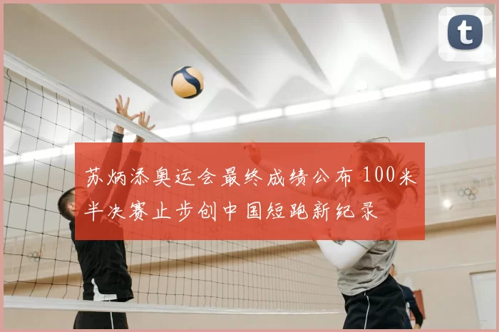 苏炳添奥运会最终成绩公布 100米半决赛止步创中国短跑新纪录