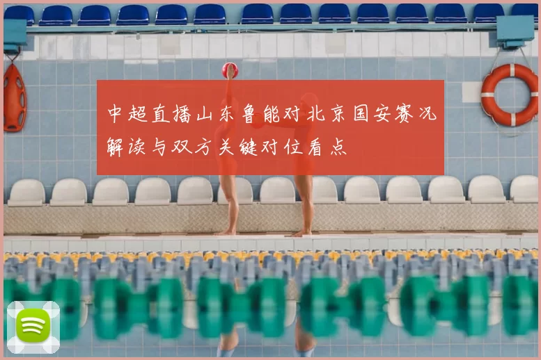 中超直播山东鲁能对北京国安赛况解读与双方关键对位看点