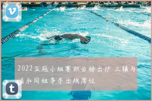 2022亚冠小组赛积分榜出炉 三镇与浦和同组争夺出线席位
