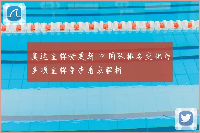 奥运金牌榜更新 中国队排名变化与多项金牌争夺看点解析