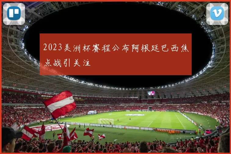 2023美洲杯赛程公布阿根廷巴西焦点战引关注