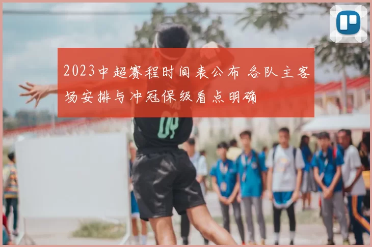 2023中超赛程时间表公布 各队主客场安排与冲冠保级看点明确